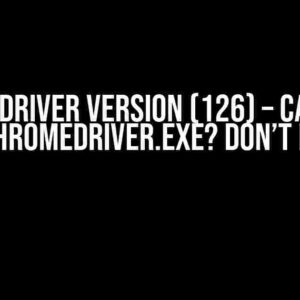 Chrome Driver Version (126) – Can’t Find the Chromedriver.exe? Don’t Panic!