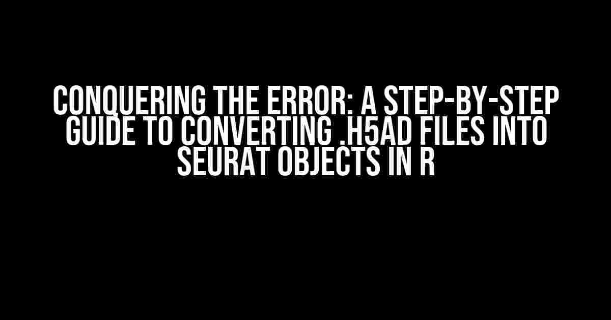 Conquering the Error: A Step-by-Step Guide to Converting .h5ad Files into Seurat Objects in R