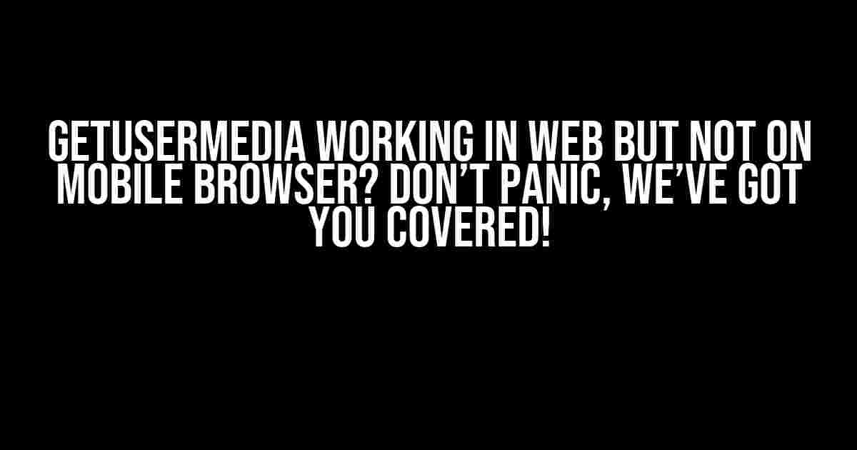 getUserMedia Working in Web but Not on Mobile Browser? Don’t Panic, We’ve Got You Covered!