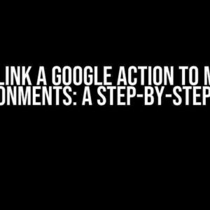 How to Link a Google Action to Multiple Environments: A Step-by-Step Guide