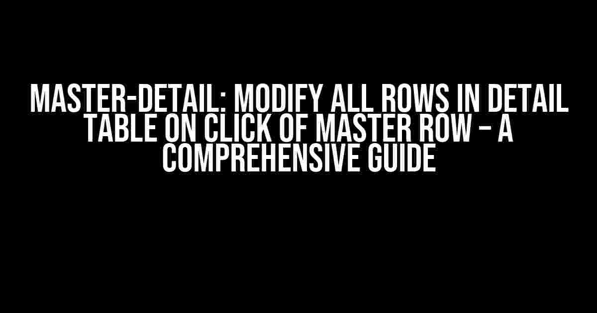 Master-Detail: Modify All Rows in Detail Table on Click of Master Row – A Comprehensive Guide