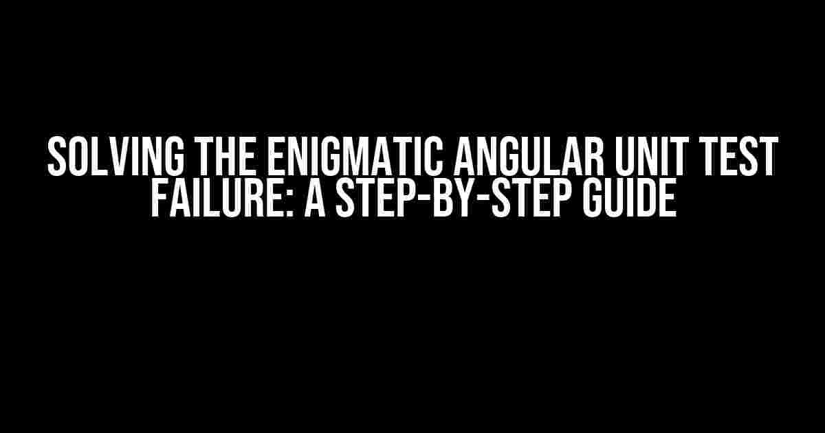 Solving the Enigmatic Angular Unit Test Failure: A Step-by-Step Guide