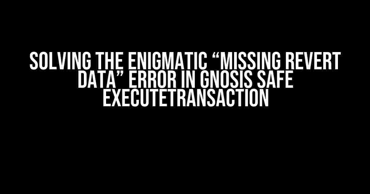 Solving the Enigmatic “missing revert data” Error in Gnosis Safe executeTransaction