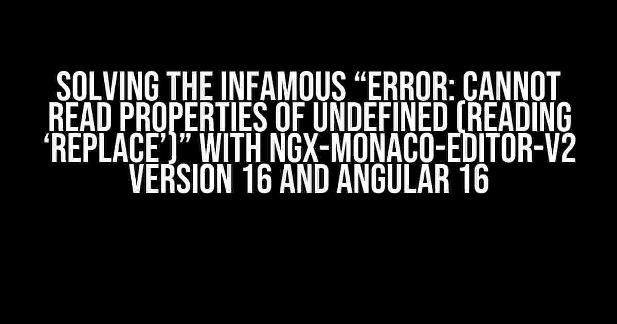 Solving the Infamous “Error: Cannot read properties of undefined (reading ‘replace’)” with ngx-monaco-editor-v2 Version 16 and Angular 16