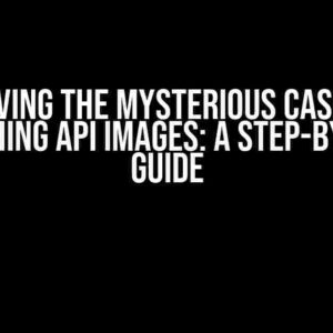 Solving the Mysterious Case of Vanishing API Images: A Step-by-Step Guide