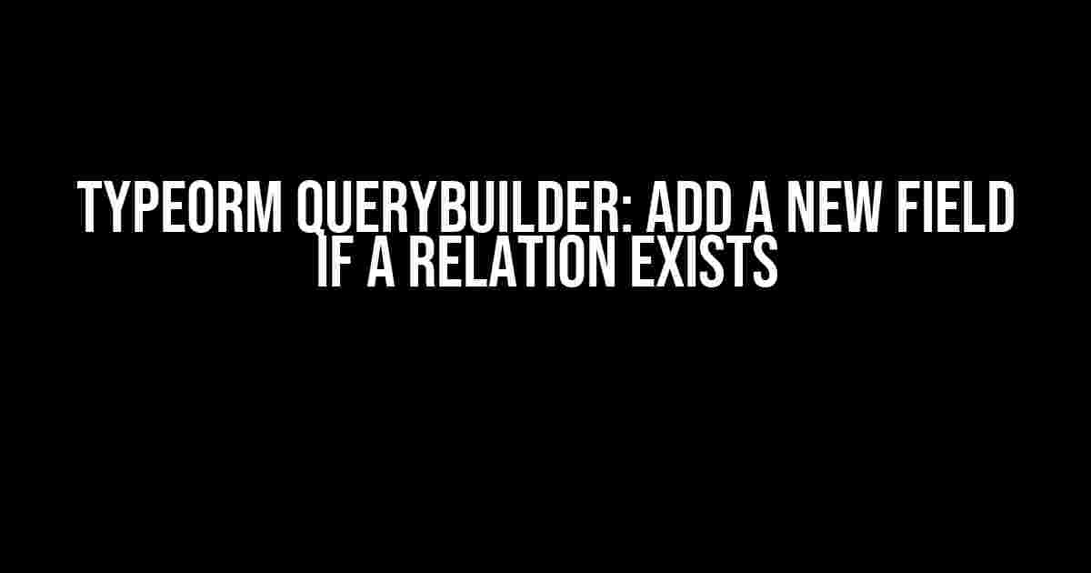 TypeOrm QueryBuilder: Add a New Field If a Relation Exists