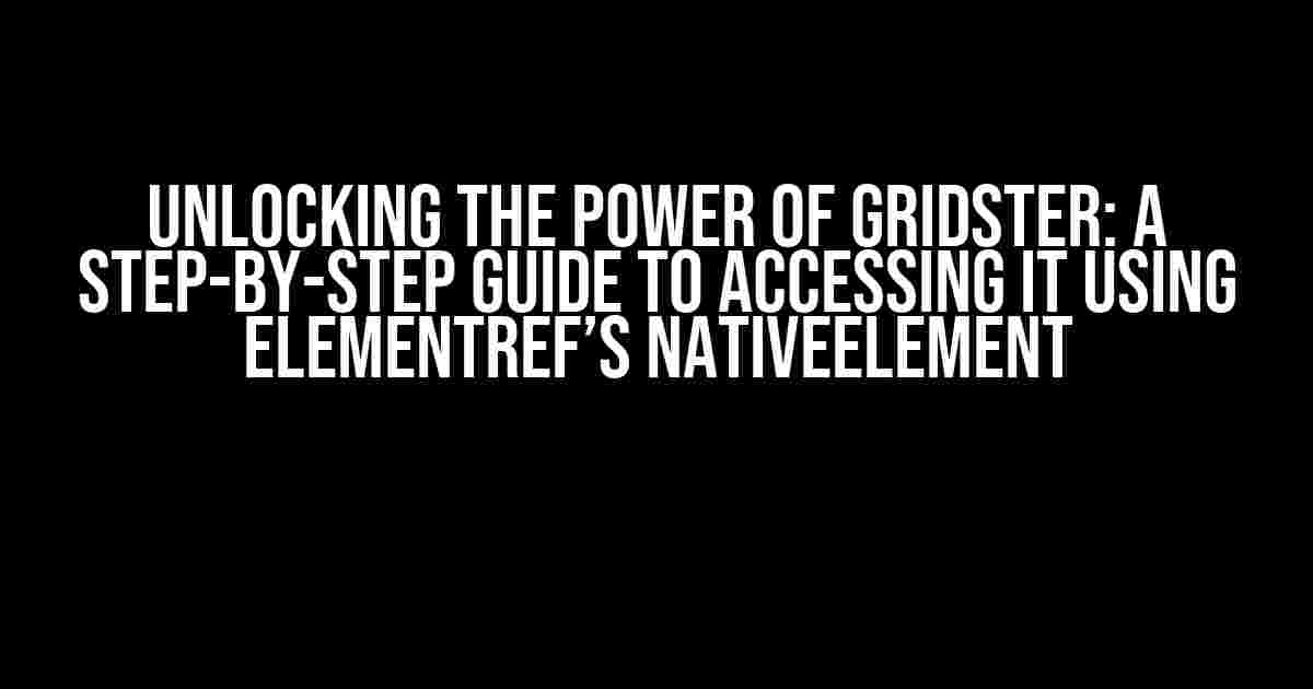 Unlocking the Power of Gridster: A Step-by-Step Guide to Accessing it using ElementRef’s nativeElement