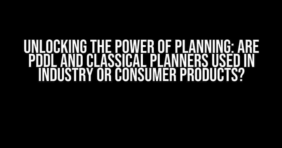 Unlocking the Power of Planning: Are PDDL and Classical Planners Used in Industry or Consumer Products?