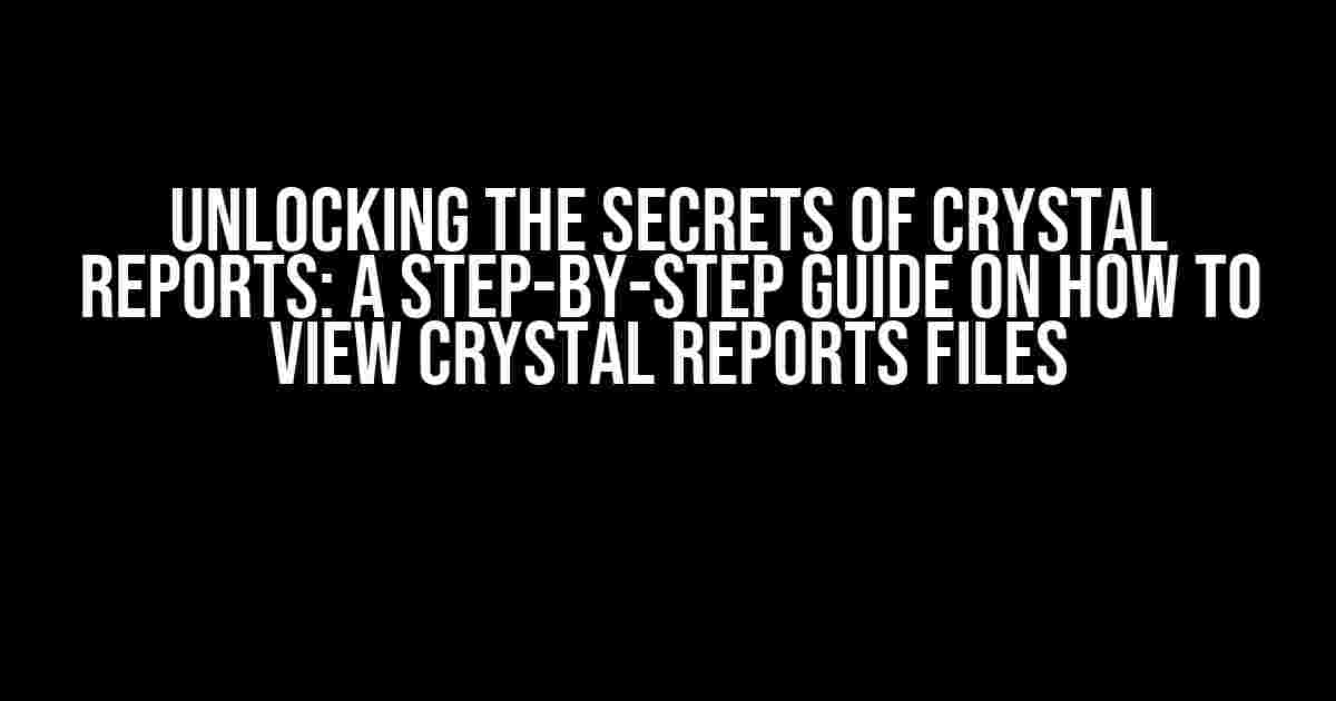 Unlocking the Secrets of Crystal Reports: A Step-by-Step Guide on How to View Crystal Reports Files