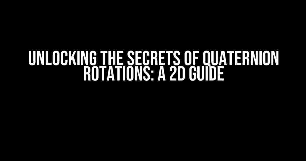 Unlocking the Secrets of Quaternion Rotations: A 2D Guide