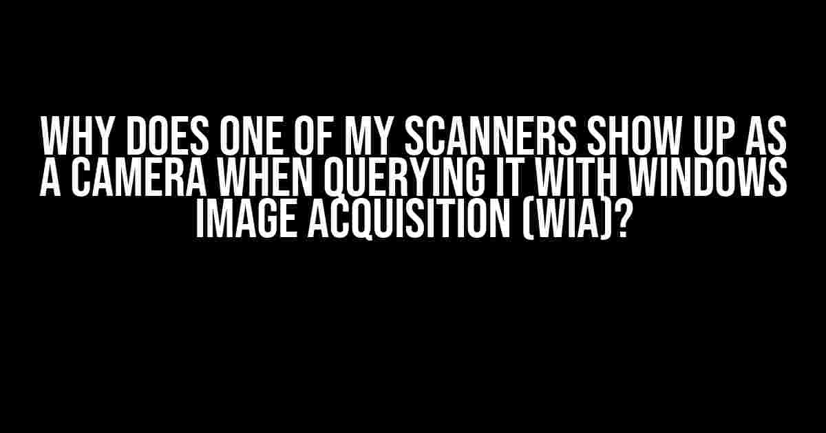 Why does one of my scanners show up as a camera when querying it with Windows Image Acquisition (WIA)?