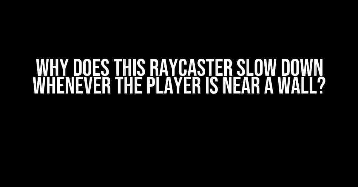 Why Does This Raycaster Slow Down Whenever the Player is Near a Wall?